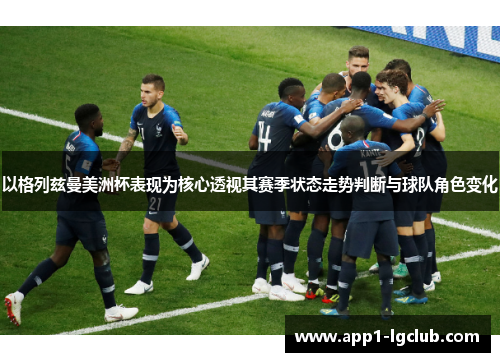 以格列兹曼美洲杯表现为核心透视其赛季状态走势判断与球队角色变化