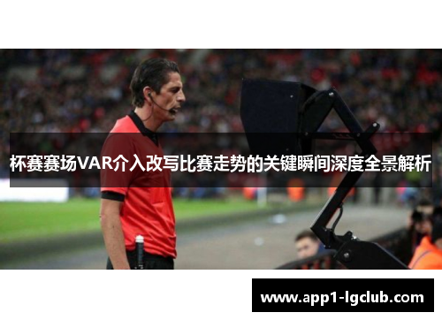 杯赛赛场VAR介入改写比赛走势的关键瞬间深度全景解析
