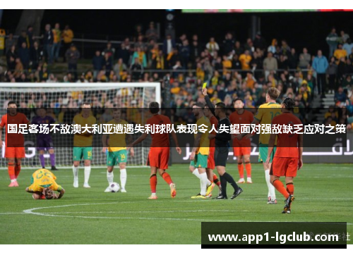 国足客场不敌澳大利亚遭遇失利球队表现令人失望面对强敌缺乏应对之策