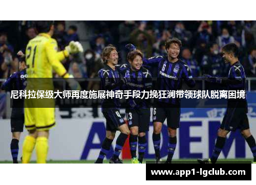 尼科拉保级大师再度施展神奇手段力挽狂澜带领球队脱离困境