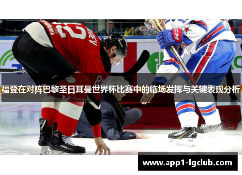 福登在对阵巴黎圣日耳曼世界杯比赛中的临场发挥与关键表现分析