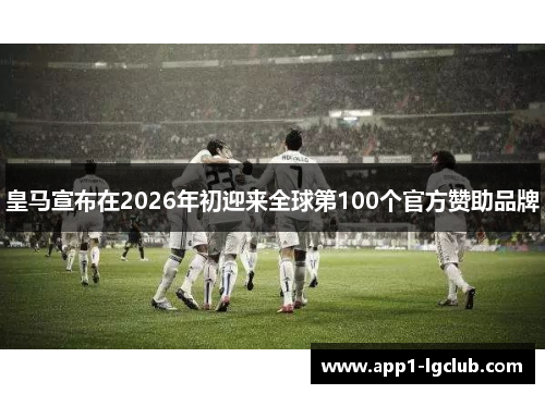 皇马宣布在2026年初迎来全球第100个官方赞助品牌