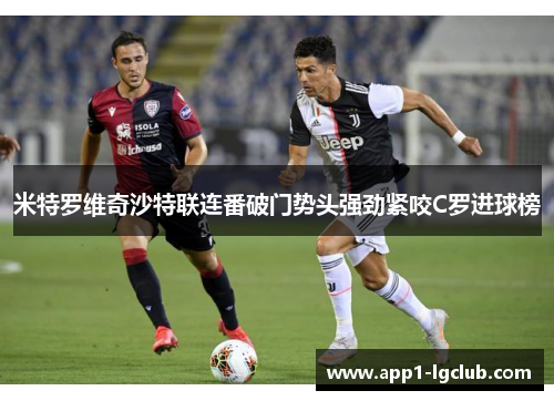 米特罗维奇沙特联连番破门势头强劲紧咬C罗进球榜