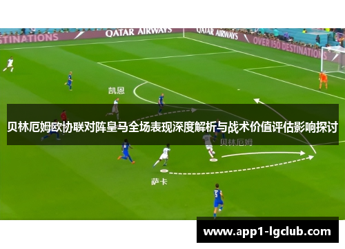贝林厄姆欧协联对阵皇马全场表现深度解析与战术价值评估影响探讨