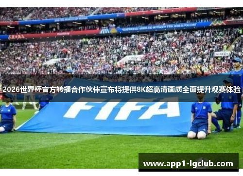 2026世界杯官方转播合作伙伴宣布将提供8K超高清画质全面提升观赛体验 2026世界杯官方转播合作伙伴宣布将提供8K超高清画质全面提升观赛体验