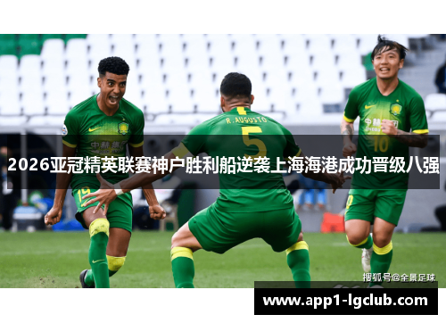 2026亚冠精英联赛神户胜利船逆袭上海海港成功晋级八强