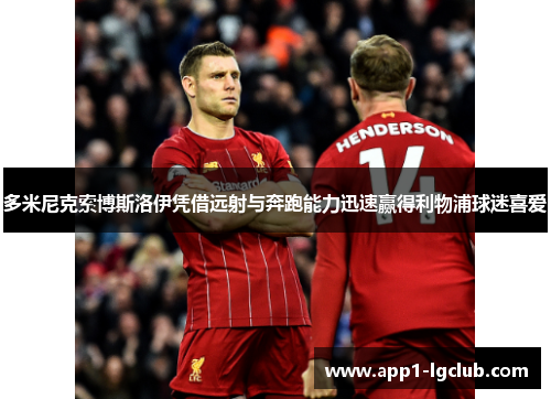多米尼克索博斯洛伊凭借远射与奔跑能力迅速赢得利物浦球迷喜爱 多米尼克索博斯洛伊凭借远射与奔跑能力迅速赢得利物浦球迷喜爱