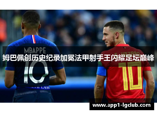 姆巴佩创历史纪录加冕法甲射手王闪耀足坛巅峰 姆巴佩创历史纪录加冕法甲射手王闪耀足坛巅峰