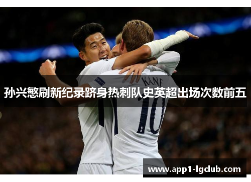 孙兴慜刷新纪录跻身热刺队史英超出场次数前五