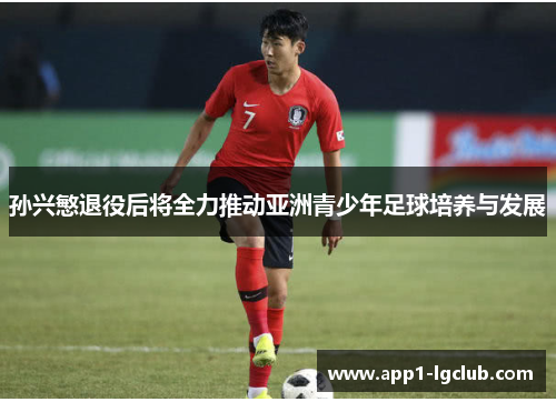 孙兴慜退役后将全力推动亚洲青少年足球培养与发展