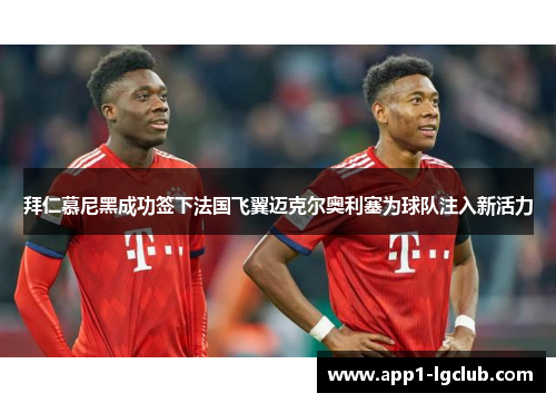 拜仁慕尼黑成功签下法国飞翼迈克尔奥利塞为球队注入新活力