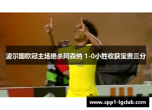 波尔图欧冠主场绝杀阿森纳 1-0小胜收获宝贵三分