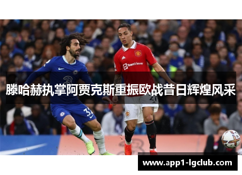 滕哈赫执掌阿贾克斯重振欧战昔日辉煌风采