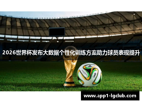 2026世界杯发布大数据个性化训练方案助力球员表现提升