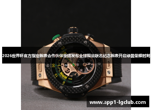 2026世界杯官方指定腕表合作伙伴重磅发布全球限量联名纪念腕表开启绿茵荣耀时刻