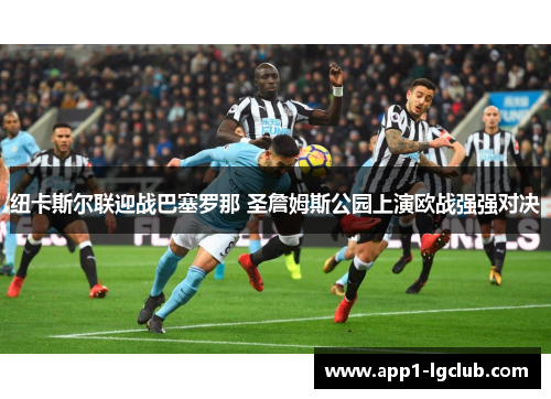 纽卡斯尔联迎战巴塞罗那 圣詹姆斯公园上演欧战强强对决