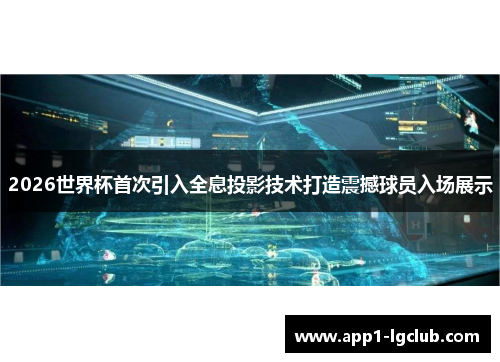 2026世界杯首次引入全息投影技术打造震撼球员入场展示
