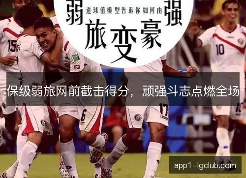 保级弱旅网前截击得分,顽强斗志点燃全场 保级弱旅网前截击得分,顽强斗志点燃全场
