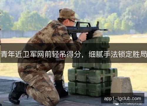 青年近卫军网前轻吊得分，细腻手法锁定胜局