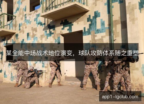 某全能中场战术地位演变，球队攻防体系随之重塑